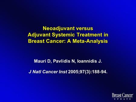 Neoadjuvant versus Adjuvant Systemic Treatment in Breast Cancer: A Meta-Analysis Mauri D, Pavlidis N, Ioannidis J. J Natl Cancer Inst 2005;97(3):188-94.