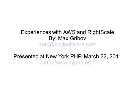 Experiences with AWS and RightScale By: Max Gribov Presented at New York PHP, March 22, 2011