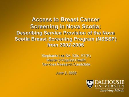 Access to Breast Cancer Screening in Nova Scotia: Describing Service Provision of the Nova Scotia Breast Screening Program (NSBSP) from 2002-2006 Stephanie.