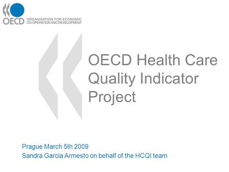 OECD Health Care Quality Indicator Project Prague March 5th 2009 Sandra Garcia Armesto on behalf of the HCQI team.