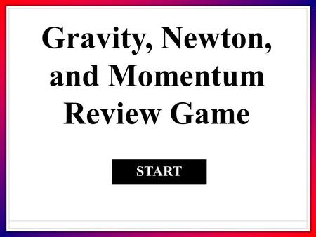 Gravity, Newton, and Momentum Review Game START. 1. A force that opposes motion? FrictionMomentum GravityInertia.