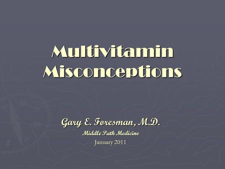 Multivitamin Misconceptions Gary E. Foresman, M.D. Middle Path Medicine January 2011.