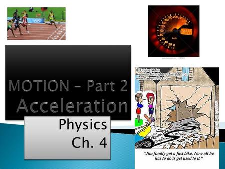 Physics Ch. 4 Physics Ch. 4.  Acceleration is the rate of change of velocity in a specific direction.  It is a VECTOR quantity – has magnitude & direction.