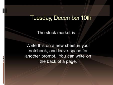 Tuesday, December 10th The stock market is… Write this on a new sheet in your notebook, and leave space for another prompt. You can write on the back of.