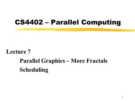 1 CS4402 – Parallel Computing Lecture 7 Parallel Graphics – More Fractals Scheduling.