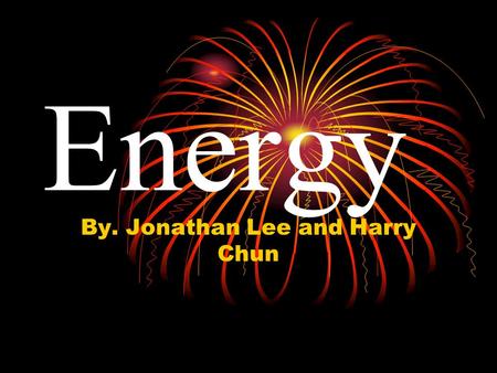 Energy By. Jonathan Lee and Harry Chun. What is “energy”? Energy is the ability to do work Potential Energy (PE) is the “possible” ability to do work.