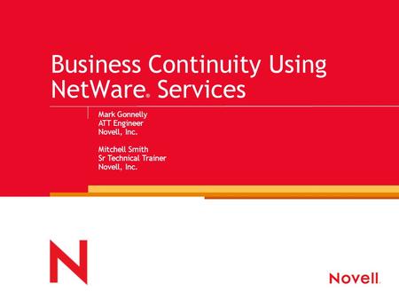 Business Continuity Using NetWare ® Services Mark Gonnelly ATT Engineer Novell, Inc. Mitchell Smith Sr Technical Trainer Novell, Inc.