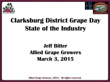 Allied Grape Growers, 2015. All rights reserved. Clarksburg District Grape Day State of the Industry Jeff Bitter Allied Grape Growers March 3, 2015.