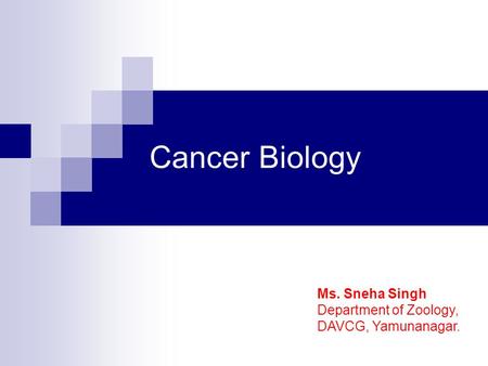 Cancer Biology Ms. Sneha Singh Department of Zoology, DAVCG, Yamunanagar.