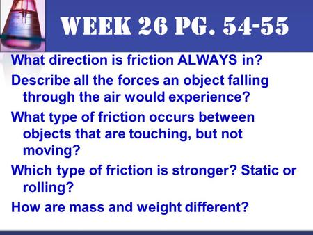 Week 26 pg. 54-55 What direction is friction ALWAYS in? Describe all the forces an object falling through the air would experience? What type of friction.
