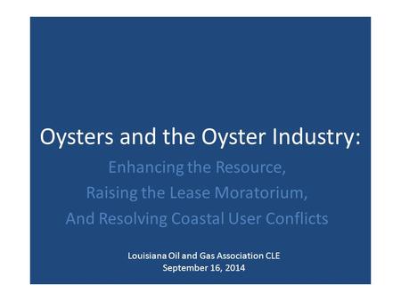 Oysters and the Oyster Industry: Enhancing the Resource, Raising the Lease Moratorium, And Resolving Coastal User Conflicts Louisiana Oil and Gas Association.