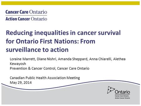Reducing inequalities in cancer survival for Ontario First Nations: From surveillance to action Loraine Marrett, Diane Nishri, Amanda Sheppard, Anna Chiarelli,