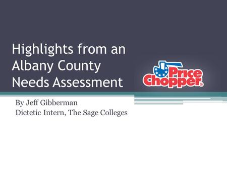 Highlights from an Albany County Needs Assessment By Jeff Gibberman Dietetic Intern, The Sage Colleges.