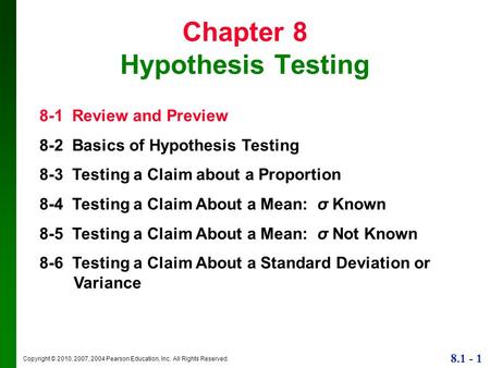 Copyright © 2010, 2007, 2004 Pearson Education, Inc. All Rights Reserved. 8.1 - 1 Chapter 8 Hypothesis Testing 8-1 Review and Preview 8-2 Basics of Hypothesis.