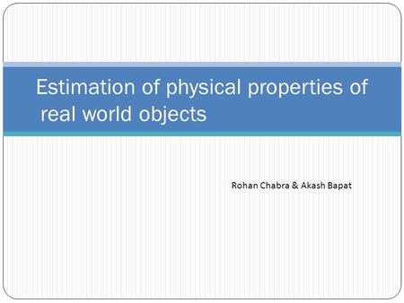 Estimation of physical properties of real world objects Rohan Chabra & Akash Bapat.