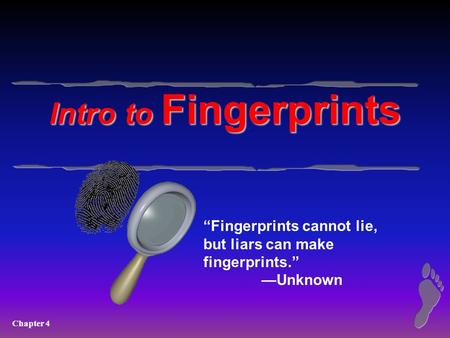 Chapter 4 Intro to Fingerprints “Fingerprints cannot lie, but liars can make fingerprints.” —Unknown.