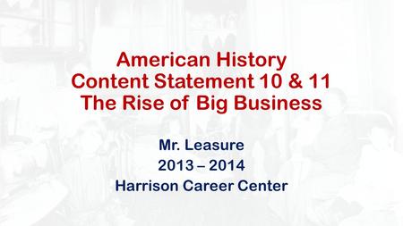 American History Content Statement 10 & 11 The Rise of Big Business Mr. Leasure 2013 – 2014 Harrison Career Center.