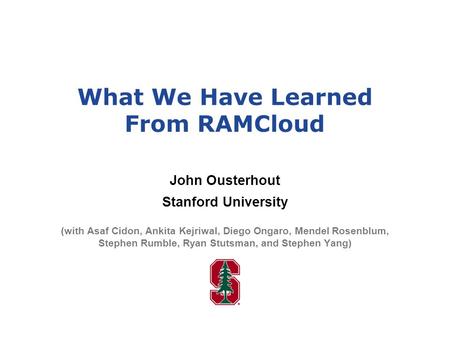 What We Have Learned From RAMCloud John Ousterhout Stanford University (with Asaf Cidon, Ankita Kejriwal, Diego Ongaro, Mendel Rosenblum, Stephen Rumble,