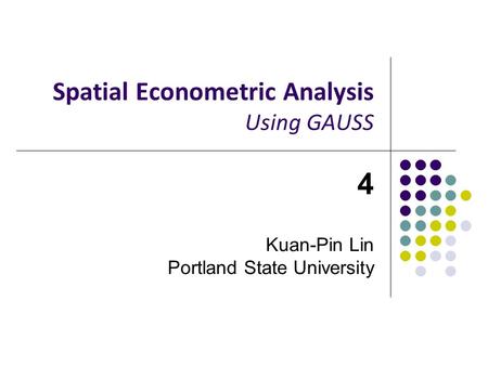 Spatial Econometric Analysis Using GAUSS 4 Kuan-Pin Lin Portland State University.