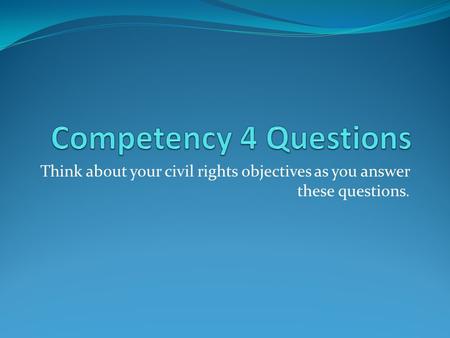 Think about your civil rights objectives as you answer these questions.