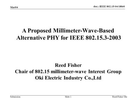 Doc.: IEEE 802.15-04/180r0 Submission Mar04 Reed Fisher OkiSlide 1 A Proposed Millimeter-Wave-Based Alternative PHY for IEEE 802.15.3-2003 Reed Fisher.
