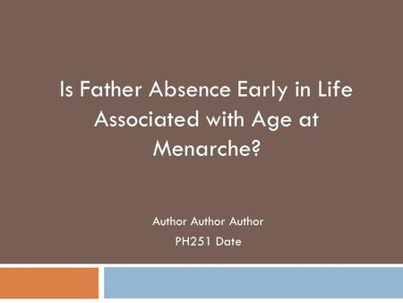 Author Author Author PH251 Date Is Father Absence Early in Life Associated with Age at Menarche?