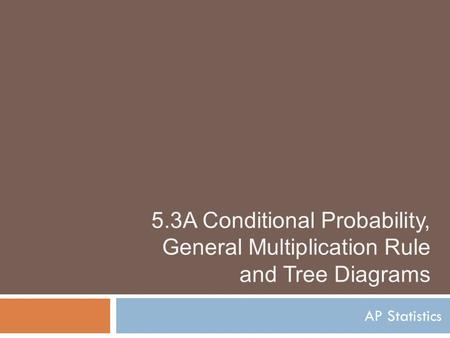 5.3A Conditional Probability, General Multiplication Rule and Tree Diagrams AP Statistics.