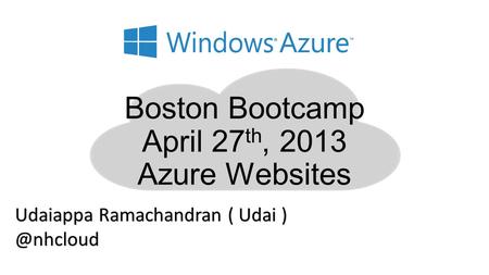 Boston Bootcamp April 27 th, 2013 Azure Websites Udaiappa Ramachandran ( Udai
