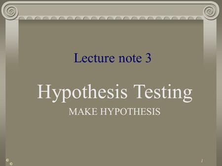 1 © Lecture note 3 Hypothesis Testing MAKE HYPOTHESIS ©
