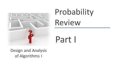 Probability Review Part I Design and Analysis of Algorithms I.