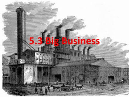 5.3 Big Business. I. The Rise of Big Business A.Following the Civil War, big businesses began to dominate the economy 1.Made possible by corporations.