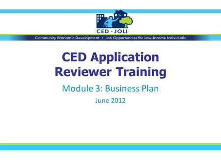 CED Application Reviewer Training Module 3: Business Plan June 2012.