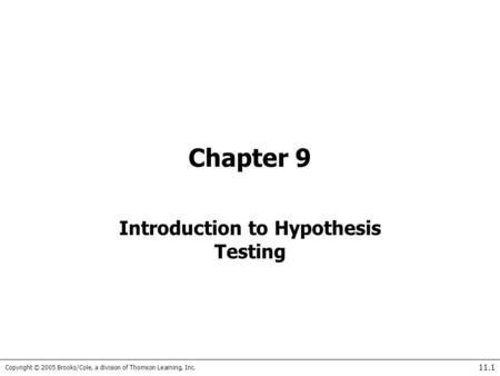 Copyright © 2005 Brooks/Cole, a division of Thomson Learning, Inc. 11.1 Chapter 9 Introduction to Hypothesis Testing.