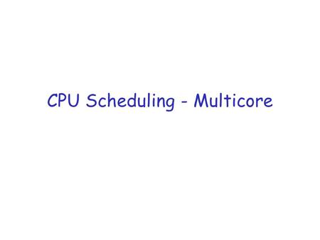 CPU Scheduling - Multicore. Reading Silberschatz et al: Chapter 5.5.