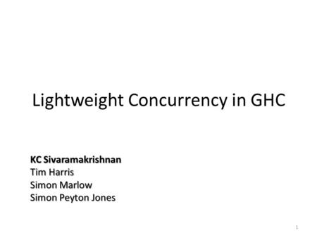 Lightweight Concurrency in GHC KC Sivaramakrishnan Tim Harris Simon Marlow Simon Peyton Jones 1.