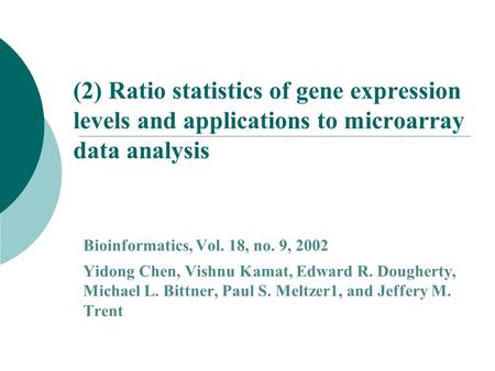 (2) Ratio statistics of gene expression levels and applications to microarray data analysis Bioinformatics, Vol. 18, no. 9, 2002 Yidong Chen, Vishnu Kamat,