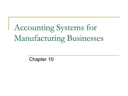 Accounting Systems for Manufacturing Businesses Chapter 10.