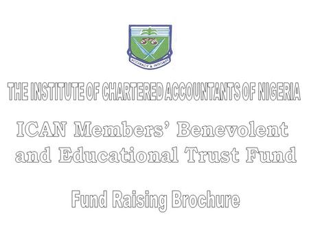 Preamble The ICAN Members’ Benevolent and Educational Trust Fund was established by the Council of the Institute of Chartered Accountants of Nigeria.