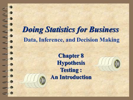 1 Doing Statistics for Business Doing Statistics for Business Data, Inference, and Decision Making Chapter 8 Hypothesis Testing : An Introduction.