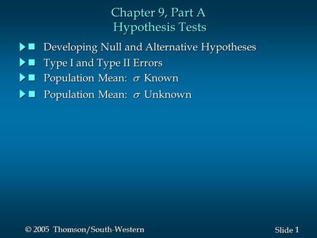 1 1 Slide © 2005 Thomson/South-Western Chapter 9, Part A Hypothesis Tests Developing Null and Alternative Hypotheses Developing Null and Alternative Hypotheses.