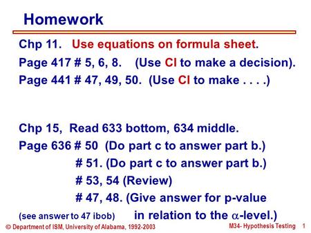 M34- Hypothesis Testing 1  Department of ISM, University of Alabama, 1992-2003 Homework Chp 11. Use equations on formula sheet. Page 417 # 5, 6, 8. (Use.