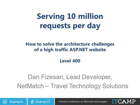 itcamp12 # Premium conference on Microsoft technologies Serving 10 million requests per day How to solve the architecture challenges of a high.