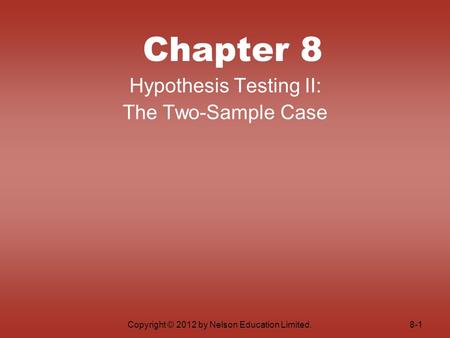 Copyright © 2012 by Nelson Education Limited. Chapter 8 Hypothesis Testing II: The Two-Sample Case 8-1.