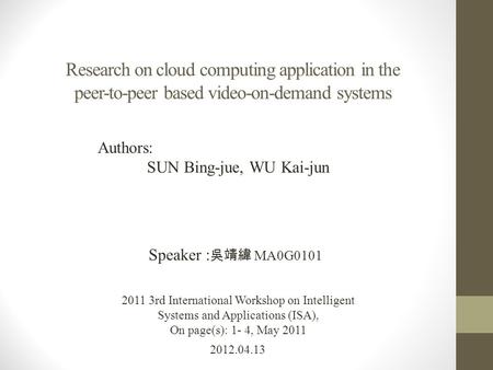 Research on cloud computing application in the peer-to-peer based video-on-demand systems 2012.04.13 Speaker : 吳靖緯 MA0G0101 2011 3rd International Workshop.