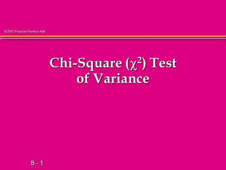 8 - 1 © 2003 Pearson Prentice Hall Chi-Square (  2 ) Test of Variance.