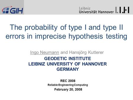 GEODETIC INSTITUTE LEIBNIZ UNIVERSITY OF HANNOVER GERMANY Ingo Neumann and Hansjörg Kutterer The probability of type I and type II errors in imprecise.