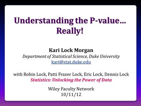 Understanding the P-value… Really! Kari Lock Morgan Department of Statistical Science, Duke University with Robin Lock, Patti Frazer.