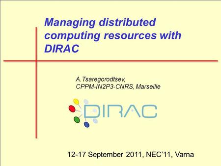 1 Managing distributed computing resources with DIRAC A.Tsaregorodtsev, CPPM-IN2P3-CNRS, Marseille 12-17 September 2011, NEC’11, Varna.