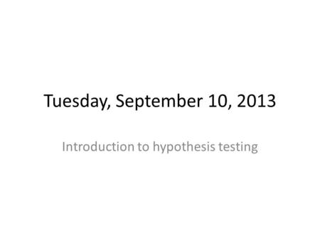 Tuesday, September 10, 2013 Introduction to hypothesis testing.