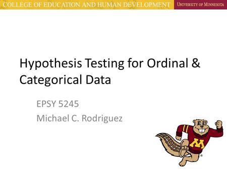 Hypothesis Testing for Ordinal & Categorical Data EPSY 5245 Michael C. Rodriguez.
